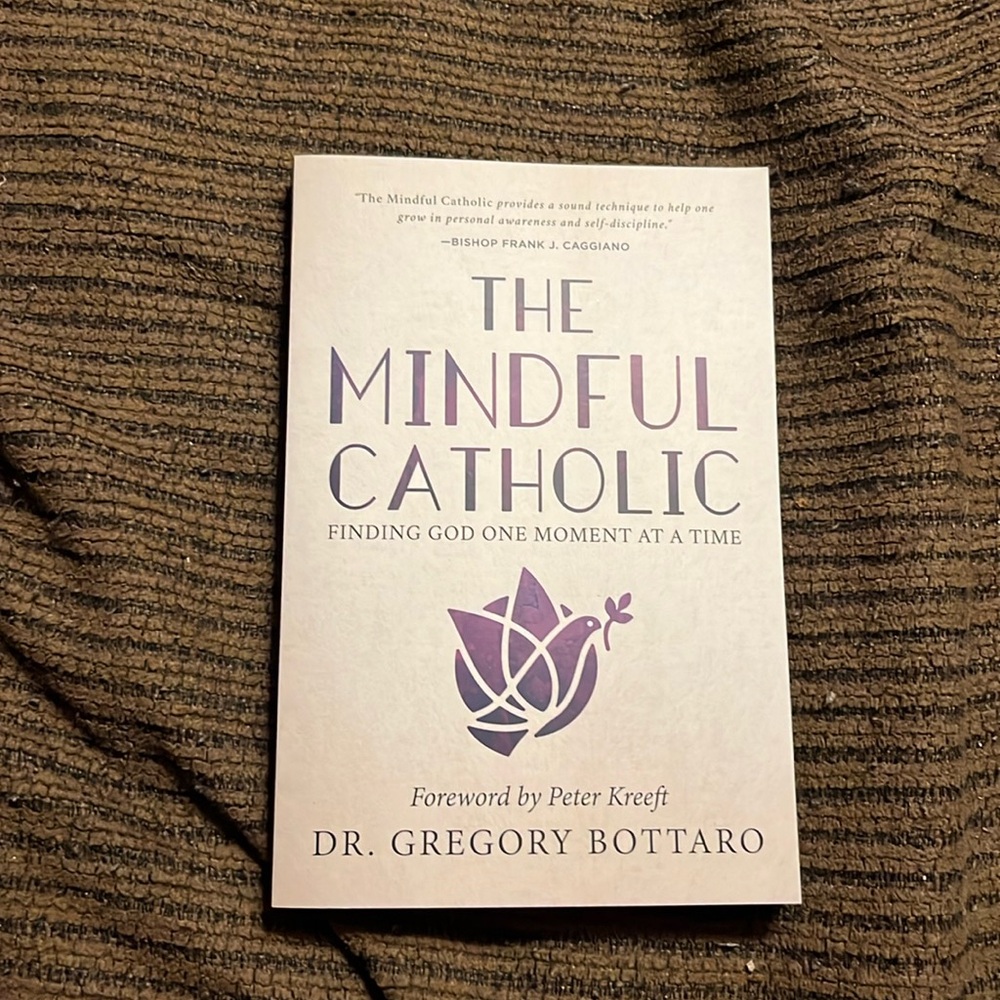 The Mindful Catholic: Finding God One Moment At a Time by Dr. Gregory Bottaro
